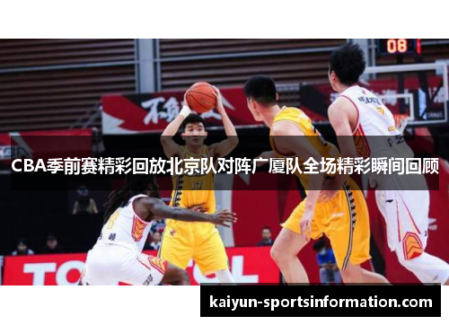 CBA季前赛精彩回放北京队对阵广厦队全场精彩瞬间回顾
