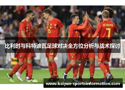 比利时与科特迪瓦足球对决全方位分析与战术探讨