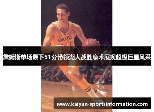 詹姆斯单场轰下51分带领湖人战胜魔术展现超级巨星风采