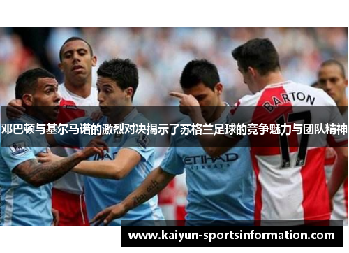 邓巴顿与基尔马诺的激烈对决揭示了苏格兰足球的竞争魅力与团队精神